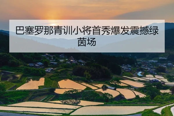 巴塞罗那青训小将首秀爆发震撼绿茵场